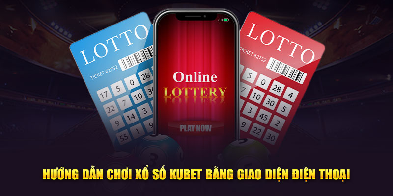 Hướng dẫn chơi xổ số Kubet bằng giao diện điện thoại
