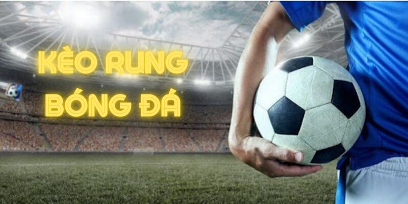 Kèo rung bóng đá rất được người chơi ưa chuộng