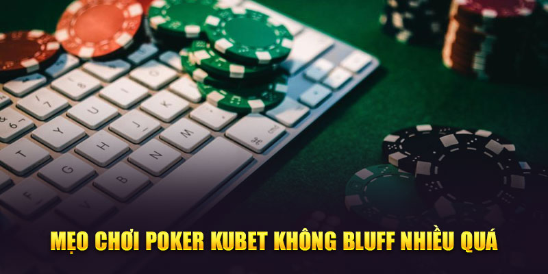 Mẹo chơi Poker Kubet không bluff nhiều quá