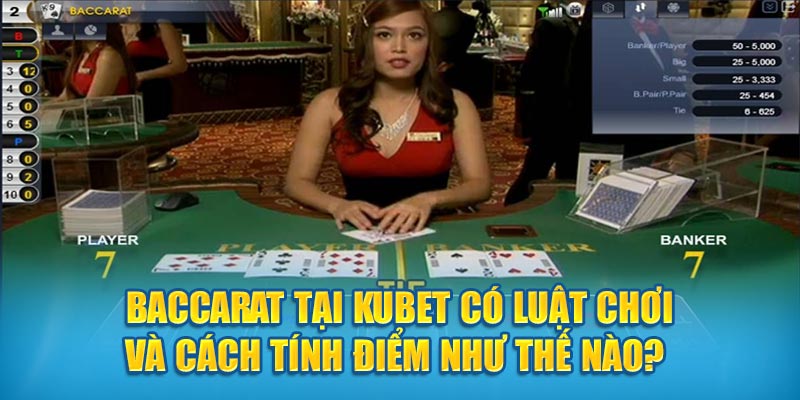 Baccarat tại Kubet có luật chơi và cách tính điểm như thế nào? 