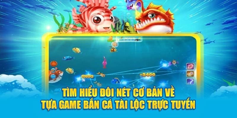 Tìm hiểu đôi nét cơ bản về tựa game bắn cá tài lộc trực tuyến