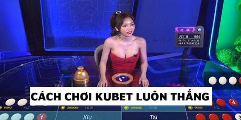 Cách chơi Kubet luôn thắng từ các cao thủ